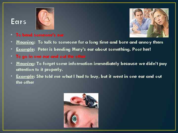 Ears • • • To bend someone’s ear Meaning: To talk to someone for