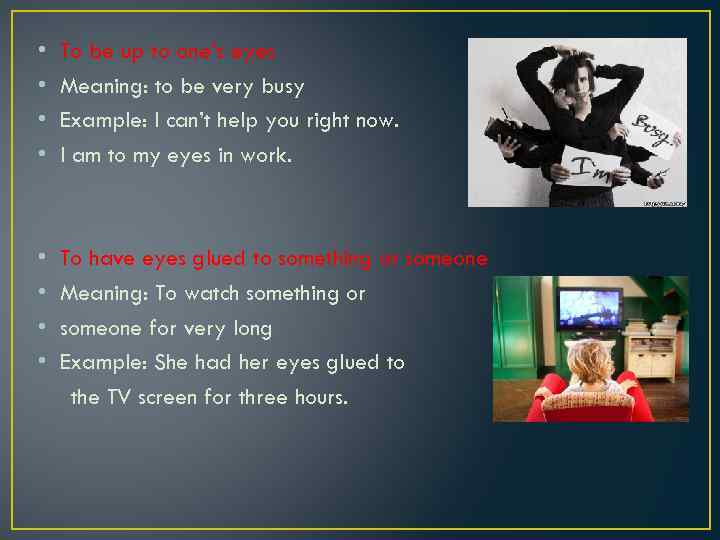  • • To be up to one’s eyes Meaning: to be very busy