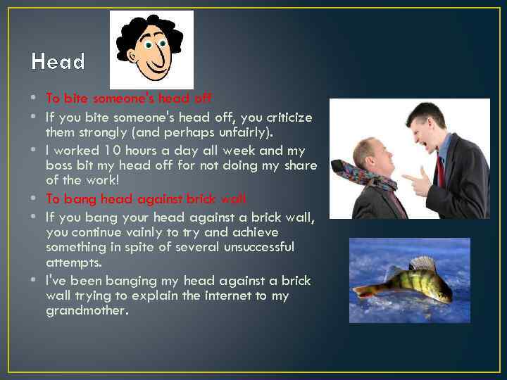 Head • To bite someone's head off • If you bite someone's head off,