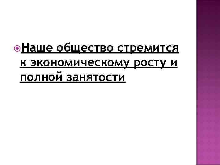  Наше общество стремится к экономическому росту и полной занятости 