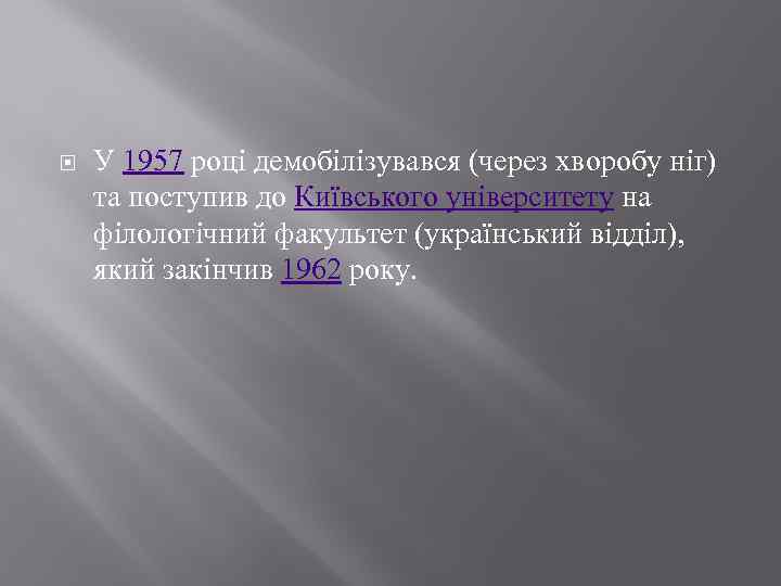  У 1957 році демобілізувався (через хворобу ніг) та поступив до Київського університету на