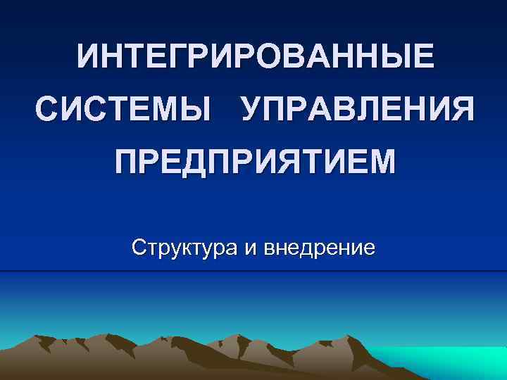 ИНТЕГРИРОВАННЫЕ СИСТЕМЫ УПРАВЛЕНИЯ ПРЕДПРИЯТИЕМ Структура и внедрение 