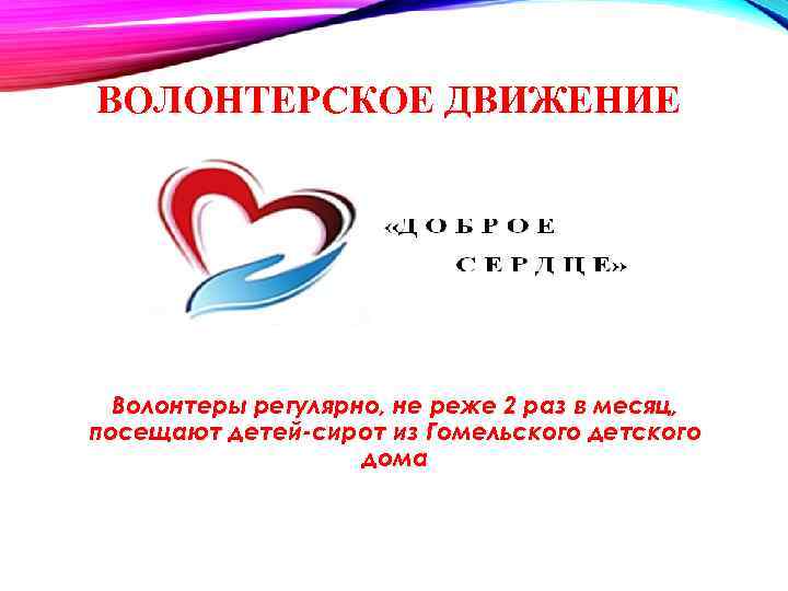 ВОЛОНТЕРСКОЕ ДВИЖЕНИЕ Волонтеры регулярно, не реже 2 раз в месяц, посещают детей-сирот из Гомельского