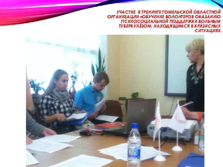 УЧАСТИЕ В ТРЕНИНГЕ ГОМЕЛЬСКОЙ ОБЛАСТНОЙ ОРГАНИЗАЦИИ «ОБУЧЕНИЕ ВОЛОНТЕРОВ ОКАЗАНИЮ ПСИХОСОЦИАЛЬНОЙ ПОДДЕРЖКИ БОЛЬНЫМ ТУБЕРКУЛЁЗОМ, НАХОДЯЩИМСЯ