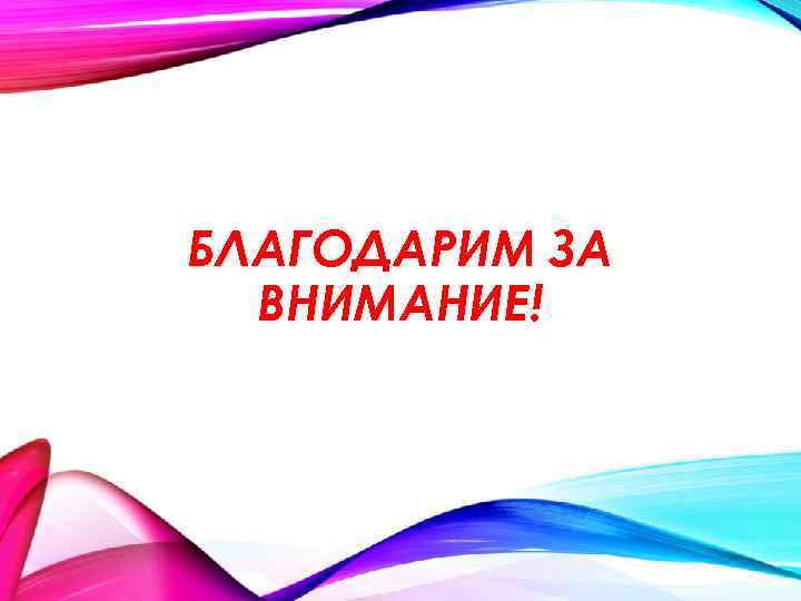 БЛАГОДАРИМ ЗА ВНИМАНИЕ! 