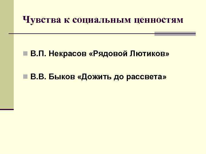 Чувства к социальным ценностям n В. П. Некрасов «Рядовой Лютиков» n В. В. Быков