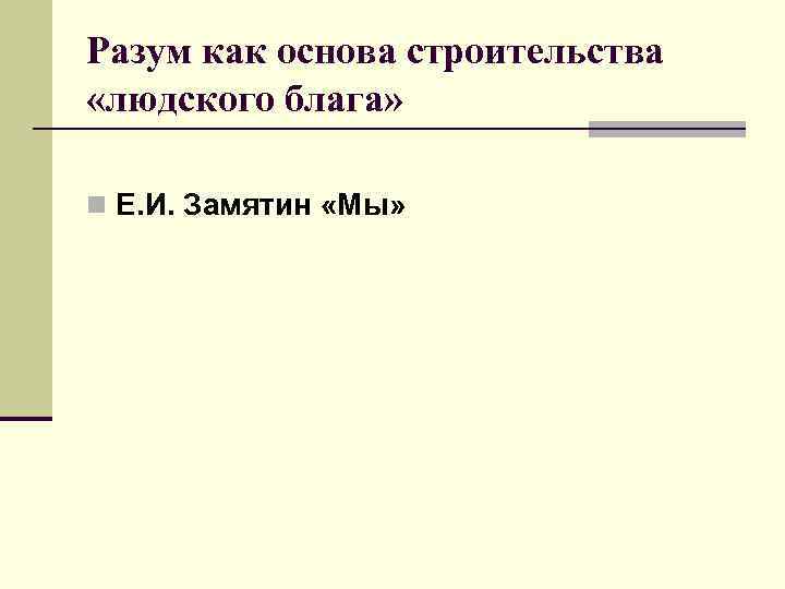 Разум как основа строительства «людского блага» n Е. И. Замятин «Мы» 
