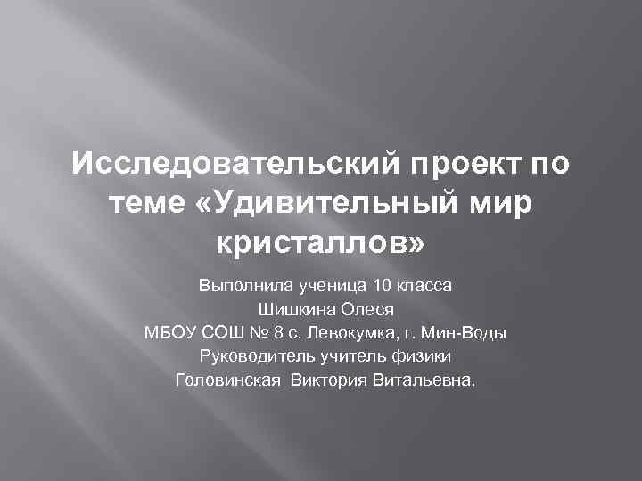 Исследовательский проект по теме «Удивительный мир кристаллов» Выполнила ученица 10 класса Шишкина Олеся МБОУ