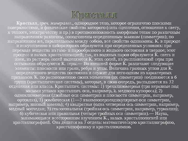 Кристалл, греч. минералог. , однородное тело, которое ограничено плоскими поверхностями, и физические свойства которого