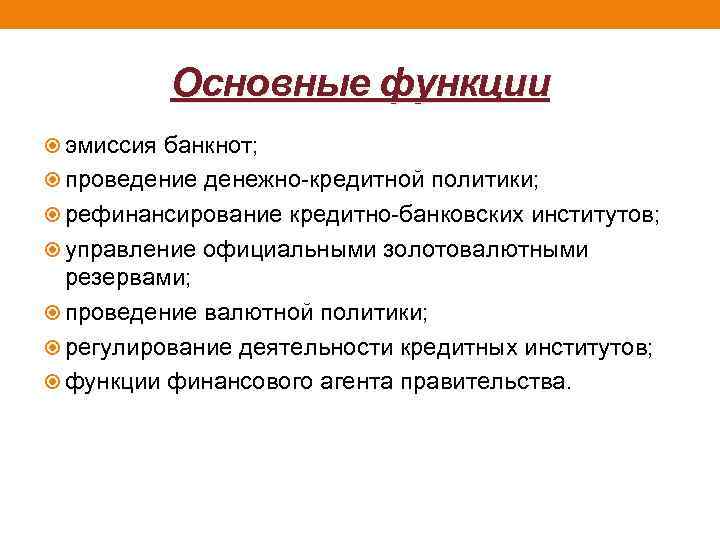 Основные функции эмиссия банкнот; проведение денежно-кредитной политики; рефинансирование кредитно-банковских институтов; управление официальными золотовалютными резервами;