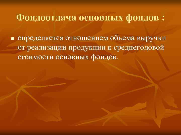 Фондоотдача основных фондов : n определяется отношением объема выручки от реализации продукции к среднегодовой