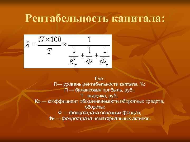 Рентабельность капитала: Где: R— уровень рентабельности каптала, %; П — балансовая прибыль, руб. ;