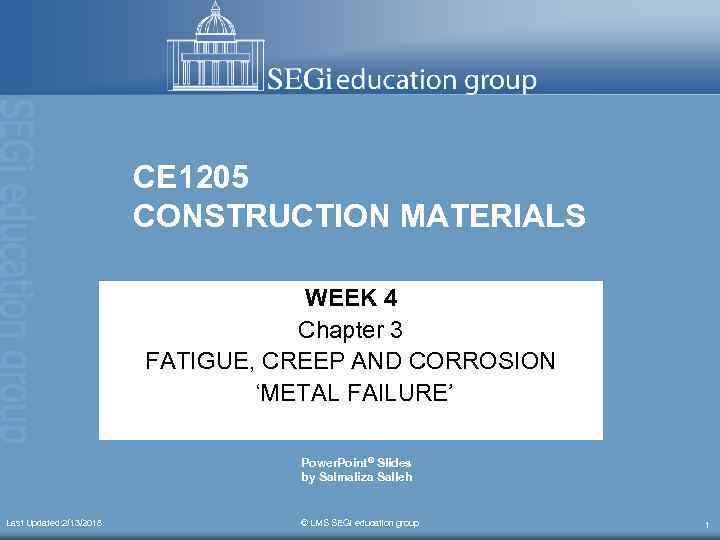 CE 1205 CONSTRUCTION MATERIALS WEEK 4 Chapter 3 FATIGUE, CREEP AND CORROSION ‘METAL FAILURE’