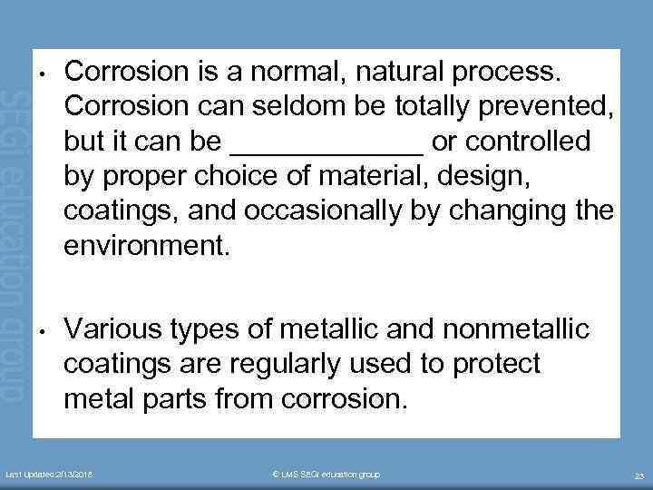  • Corrosion is a normal, natural process. Corrosion can seldom be totally prevented,