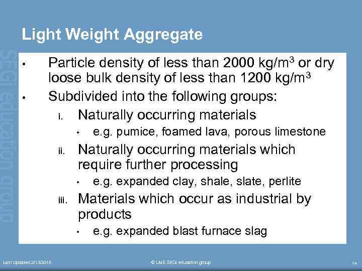 Light Weight Aggregate • • Particle density of less than 2000 kg/m 3 or