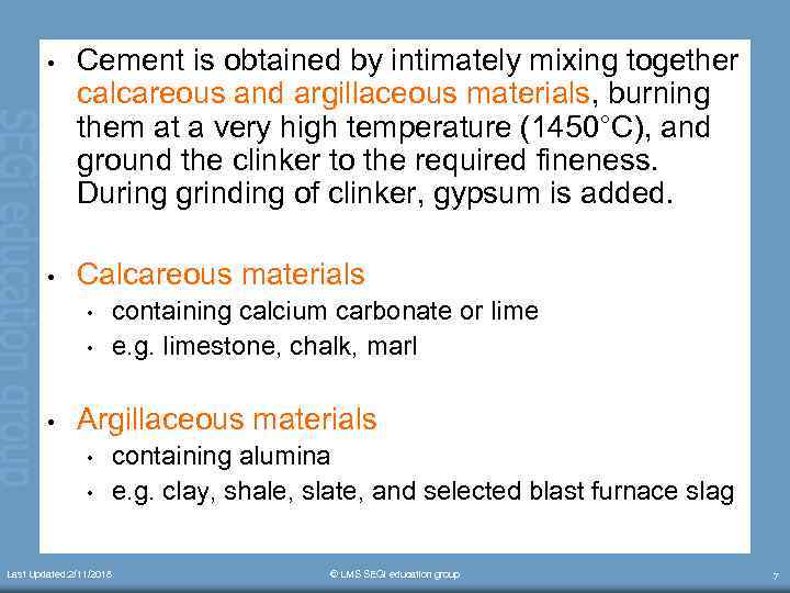  • Cement is obtained by intimately mixing together calcareous and argillaceous materials, burning