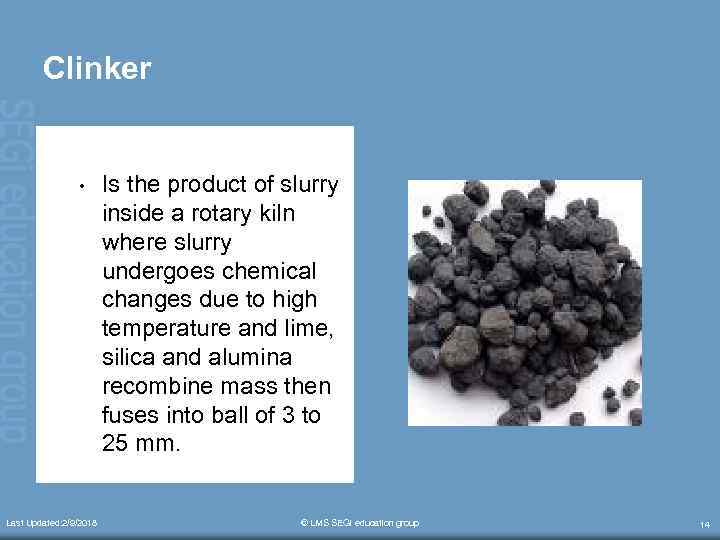 Clinker • Last Updated: 2/9/2018 Is the product of slurry inside a rotary kiln