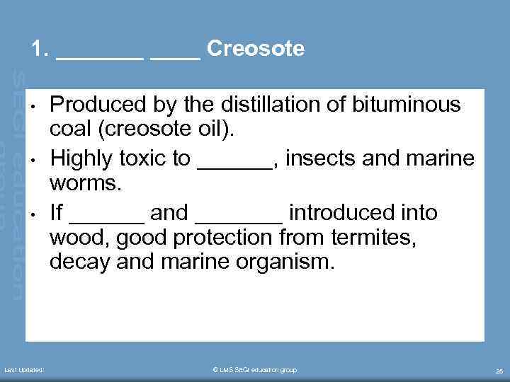 1. _______ Creosote • • • Last Updated: Produced by the distillation of bituminous