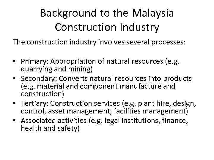 Background to the Malaysia Construction Industry The construction industry involves several processes: • Primary: