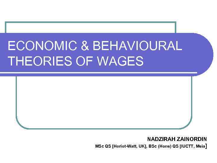 ECONOMIC & BEHAVIOURAL THEORIES OF WAGES NADZIRAH ZAINORDIN MSc QS [Heriot-Watt, UK], BSc (Hons)