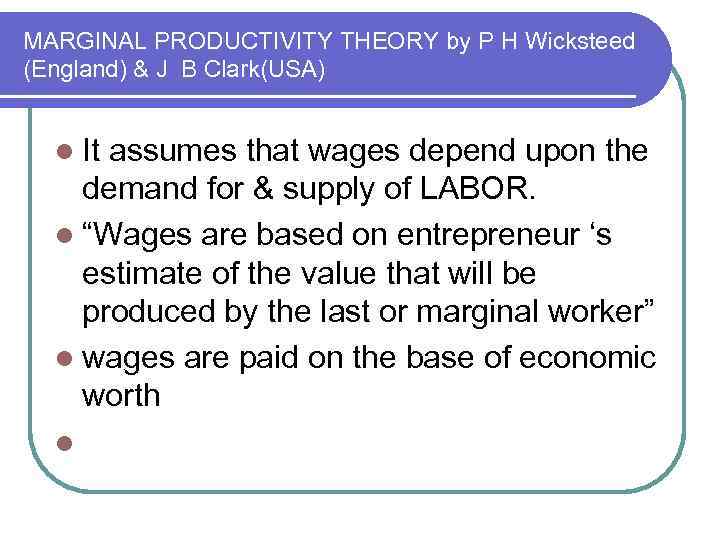 MARGINAL PRODUCTIVITY THEORY by P H Wicksteed (England) & J B Clark(USA) l It