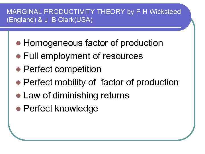 MARGINAL PRODUCTIVITY THEORY by P H Wicksteed (England) & J B Clark(USA) l Homogeneous