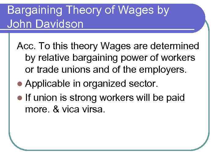 Bargaining Theory of Wages by John Davidson Acc. To this theory Wages are determined