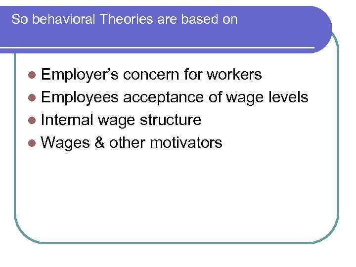 So behavioral Theories are based on l Employer’s concern for workers l Employees acceptance