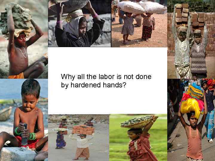 Why all the labor is not done by hardened hands? 