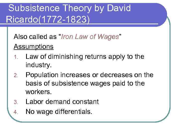 Subsistence Theory by David Ricardo(1772 -1823) Also called as “Iron Law of Wages” Assumptions