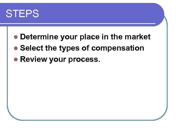 STEPS l Determine your place in the market l Select the types of compensation