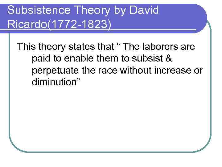 Subsistence Theory by David Ricardo(1772 -1823) This theory states that “ The laborers are