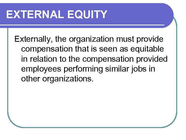 EXTERNAL EQUITY Externally, the organization must provide compensation that is seen as equitable in