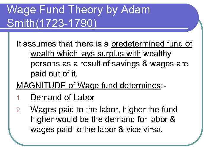 Wage Fund Theory by Adam Smith(1723 -1790) It assumes that there is a predetermined