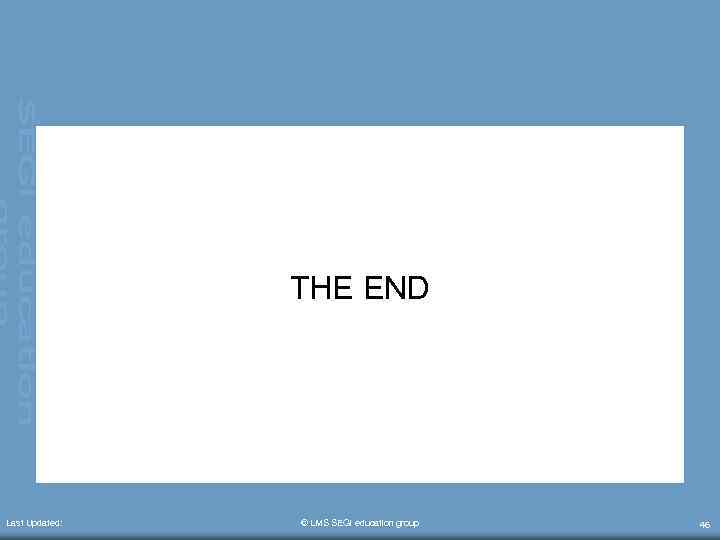 THE END Last Updated: © LMS SEGi education group 46 