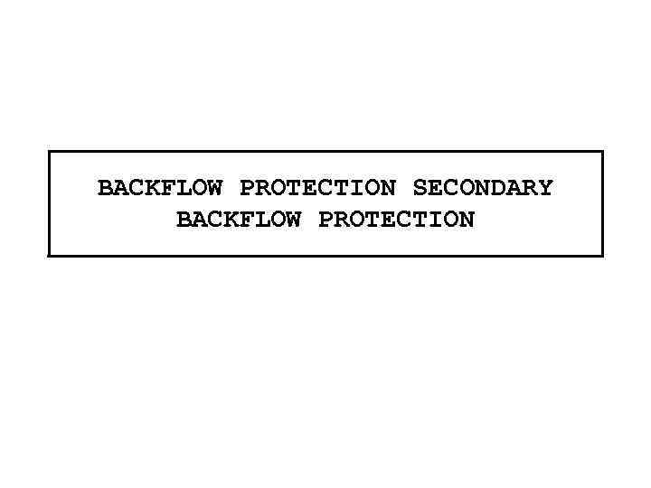 BACKFLOW PROTECTION SECONDARY BACKFLOW PROTECTION 