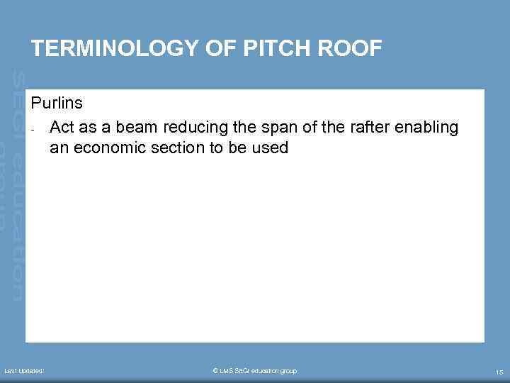 TERMINOLOGY OF PITCH ROOF Purlins - Act as a beam reducing the span of