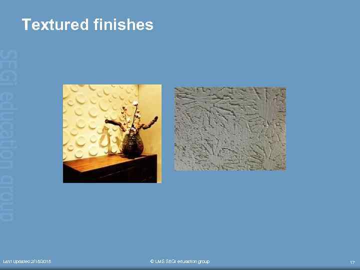 Textured finishes Last Updated: 2/18/2018 © LMS SEGi education group 17 
