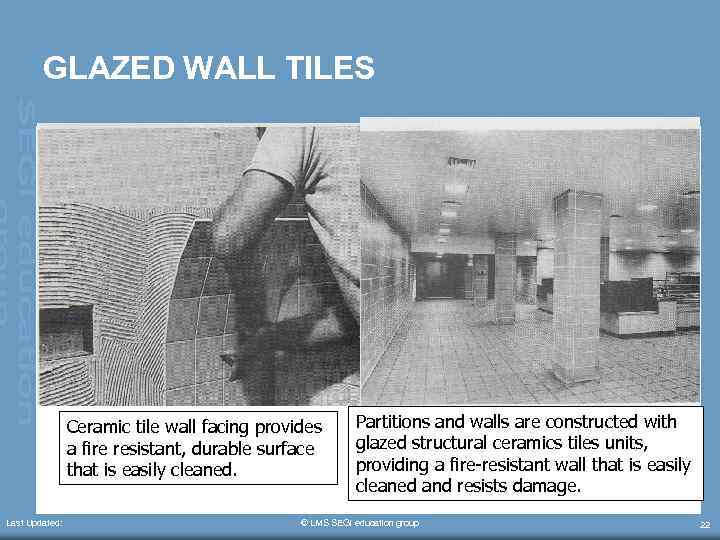 GLAZED WALL TILES Ceramic tile wall facing provides a fire resistant, durable surface that