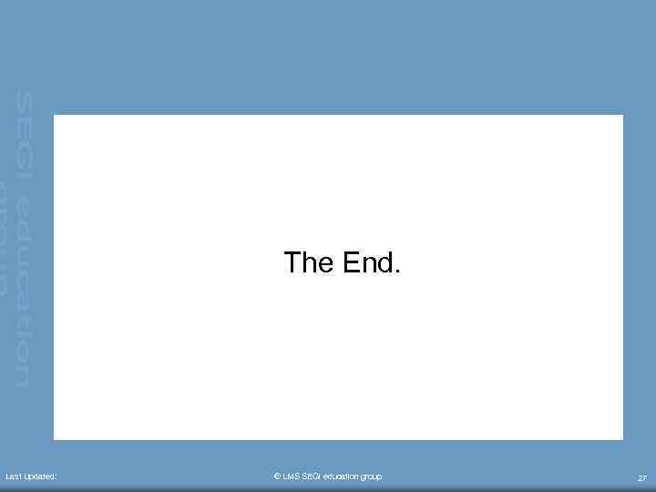 The End. Last Updated: © LMS SEGi education group 27 