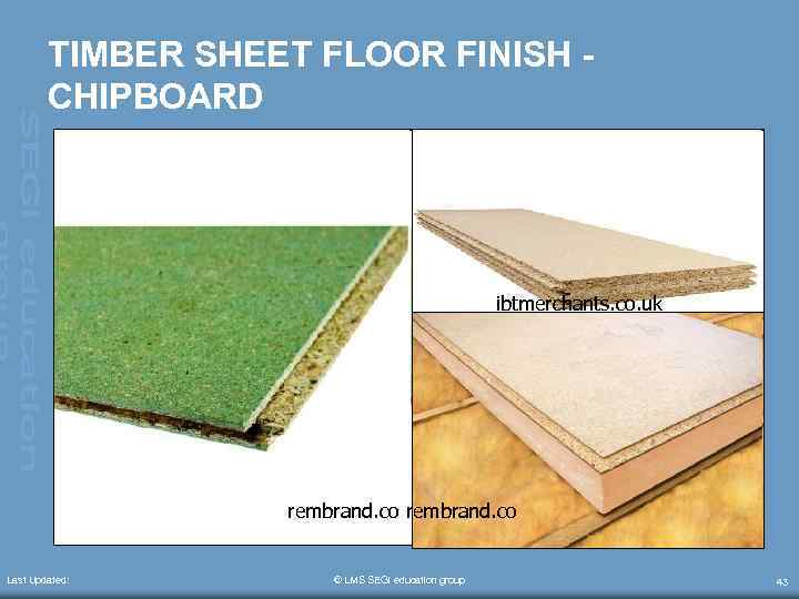 TIMBER SHEET FLOOR FINISH CHIPBOARD ibtmerchants. co. uk rembrand. co Last Updated: © LMS