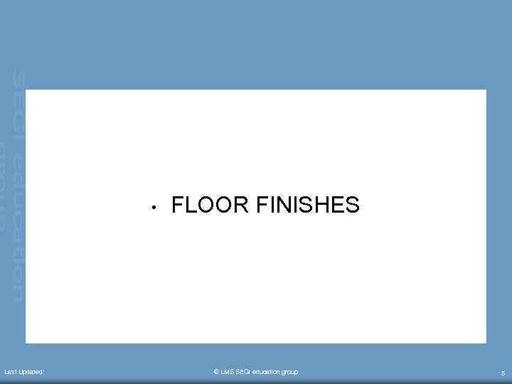  • Last Updated: FLOOR FINISHES © LMS SEGi education group 5 