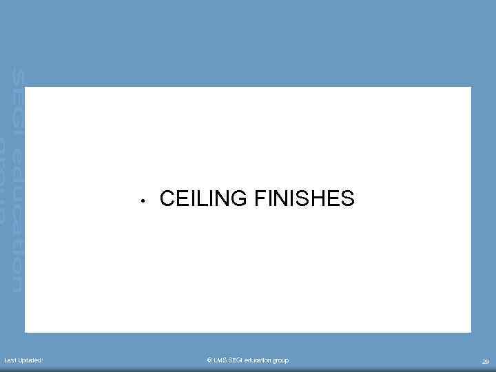  • Last Updated: CEILING FINISHES © LMS SEGi education group 29 