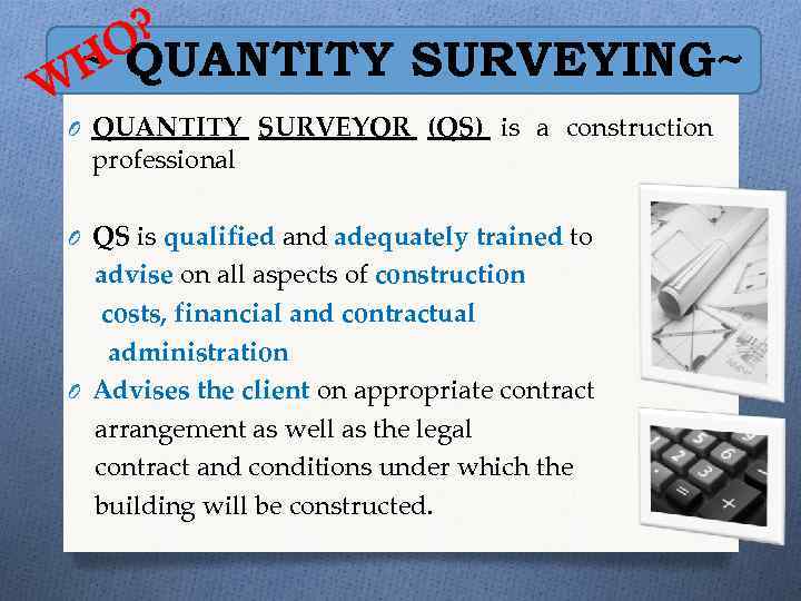 ? O ~ QUANTITY SURVEYING~ H W O QUANTITY SURVEYOR (QS) is a construction