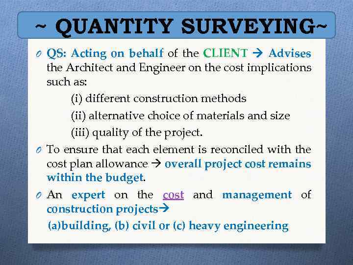 ~ QUANTITY SURVEYING~ O QS: Acting on behalf of the CLIENT Advises the Architect