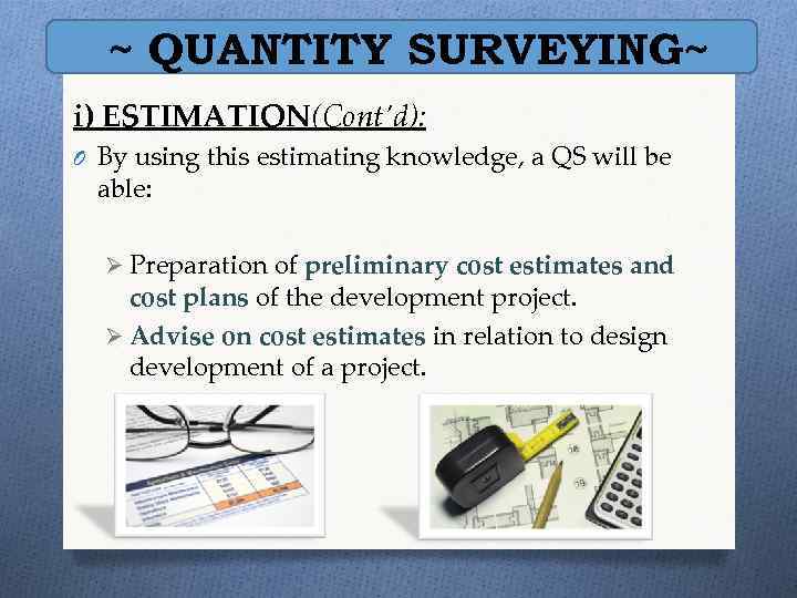~ QUANTITY SURVEYING~ i) ESTIMATION(Cont’d): O By using this estimating knowledge, a QS will