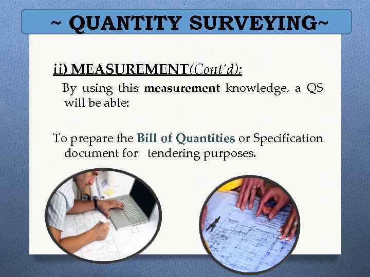 ~ QUANTITY SURVEYING~ ii) MEASUREMENT(Cont’d): By using this measurement knowledge, a QS will be