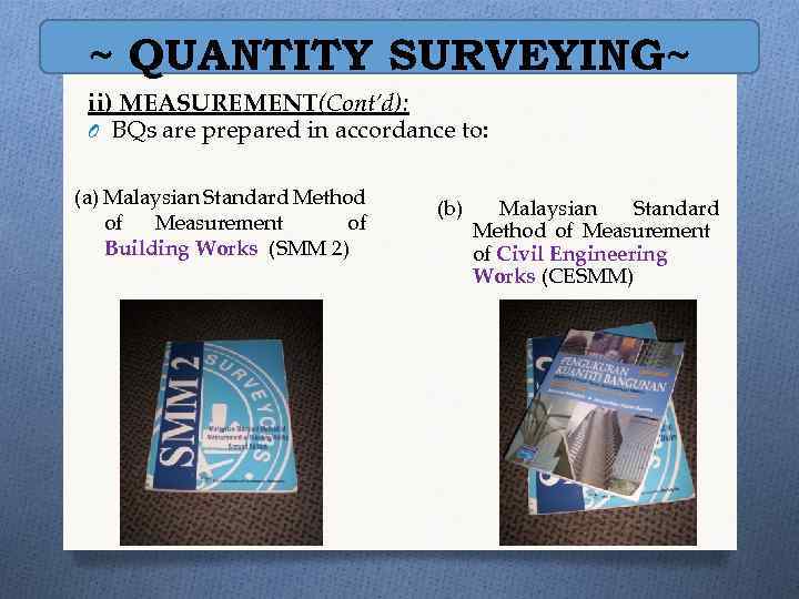~ QUANTITY SURVEYING~ ii) MEASUREMENT(Cont’d): O BQs are prepared in accordance to: (a) Malaysian