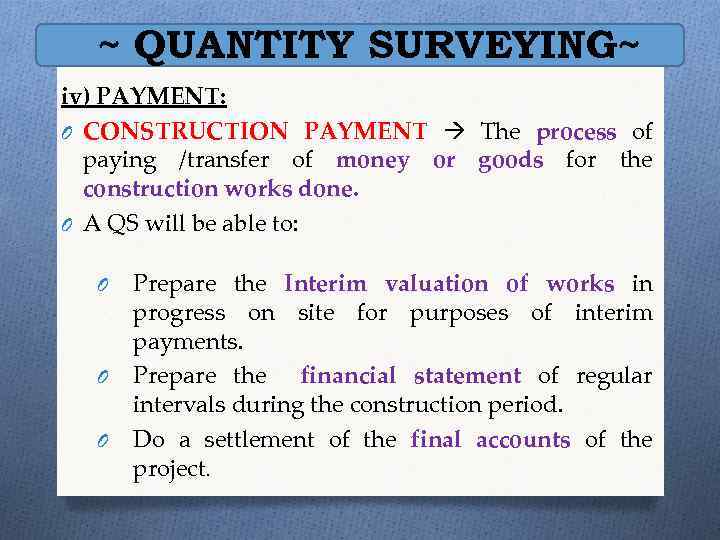 ~ QUANTITY SURVEYING~ iv) PAYMENT: O CONSTRUCTION PAYMENT The process of paying /transfer of
