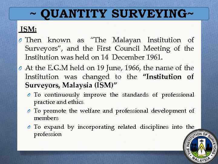 ~ QUANTITY SURVEYING~ ISM: O Then known as “The Malayan Institution of Surveyors”, and